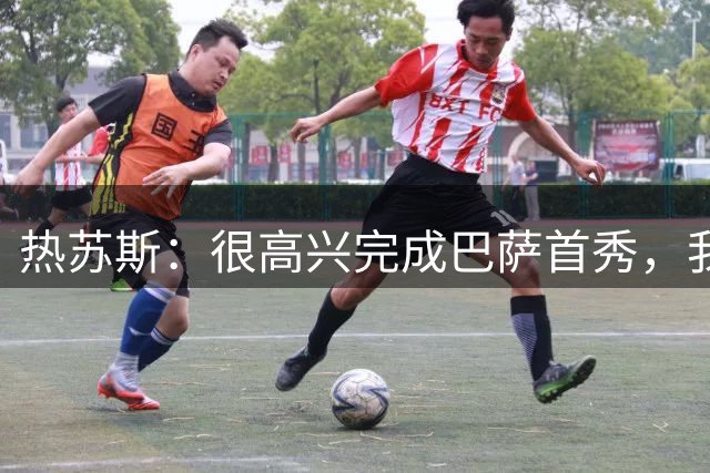 热苏斯：很高兴完成巴萨首秀，我的身体状态很好